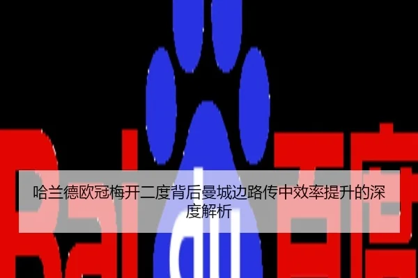 哈兰德欧冠梅开二度背后曼城边路传中效率提升的深度解析