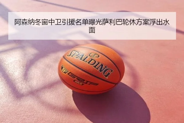 阿森纳冬窗中卫引援名单曝光萨利巴轮休方案浮出水面